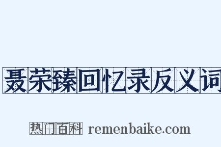 聂荣臻回忆录反义词是什么意思的图片